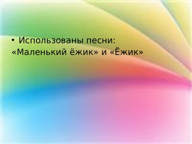 Использованы песни: «Маленький ёжик» и «Ёжик» 