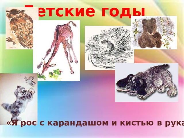 Детские годы «Я рос с карандашом и кистью в руках». 