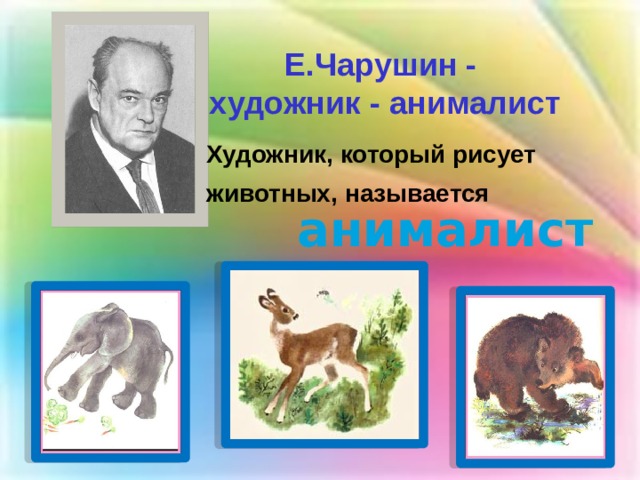 Е.Чарушин - художник - анималист Художник, который рисует животных, называется   анималист 