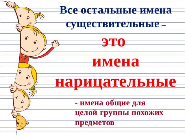 Все остальные имена существительные – это имена нарицательные  - имена общие для целой группы похожих предметов  