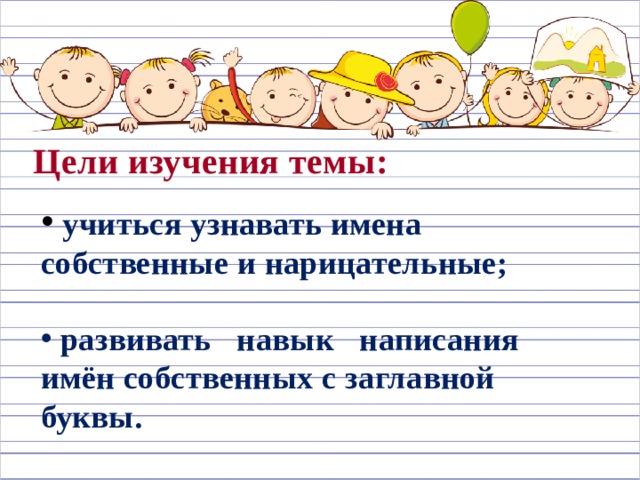 Цели изучения темы:  учиться узнавать имена собственные и нарицательные;   развивать навык написания имён собственных с заглавной буквы. 