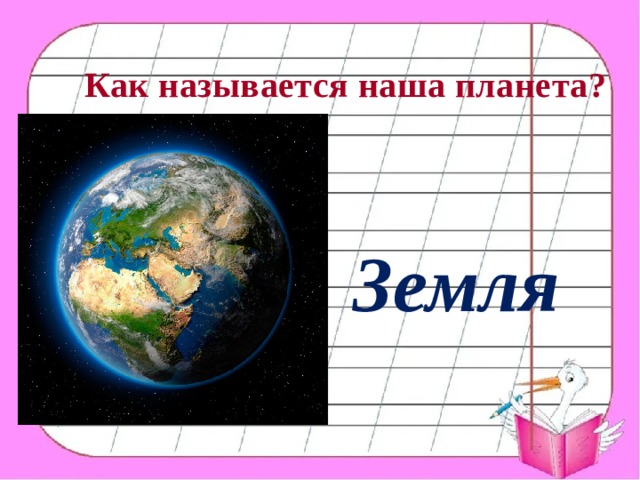 Как называется наша планета? Земля 