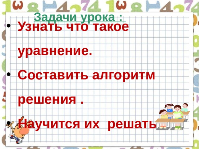 Задачи урока : Узнать что такое уравнение. Составить алгоритм решения . Научится их решать .  