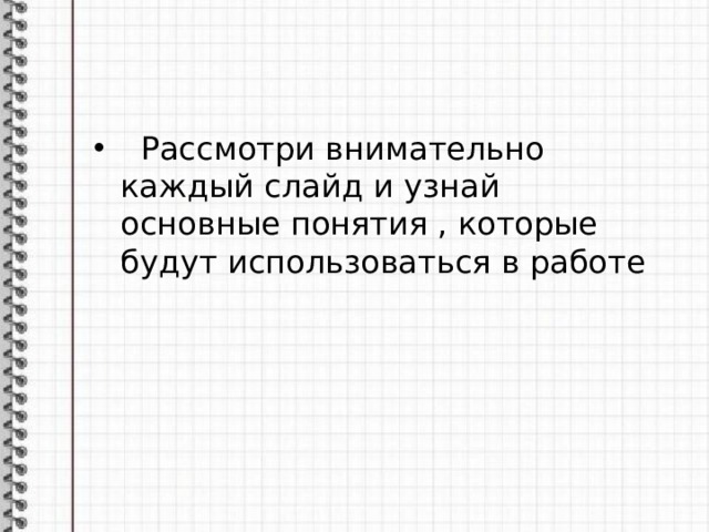  Рассмотри внимательно каждый слайд и узнай основные понятия , которые будут использоваться в работе 