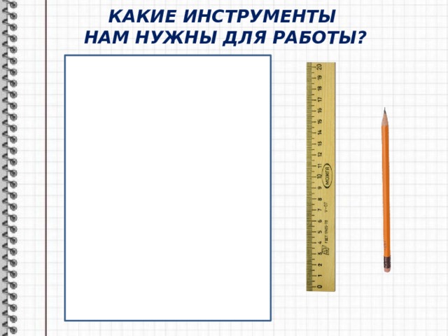 КАКИЕ ИНСТРУМЕНТЫ  НАМ НУЖНЫ ДЛЯ РАБОТЫ? 