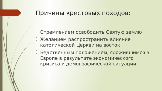 Причины крестовых походов:   Стремлением освободить Святую землю Желанием распространить влияние католической Церкви на восток Бедственным положением, сложившимся в Европе в результате экономического кризиса и демографической ситуации 