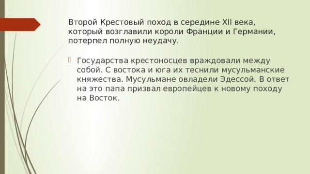 Второй Крестовый поход в середине XII века, который возглавили короли Франции и Германии, потерпел полную неудачу. Государства крестоносцев враждовали между собой. С востока и юга их теснили мусульманские княжества. Мусульмане овладели Эдессой. В ответ на это папа призвал европейцев к новому походу на Восток. 