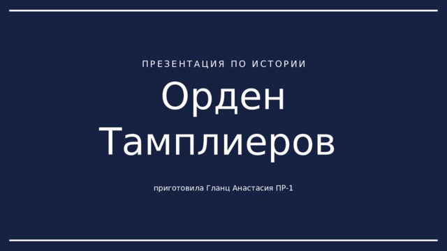 ПРЕЗЕНТАЦИЯ ПО ИСТОРИИ Орден Тамплиеров приготовила Гланц Анастасия ПР-1 