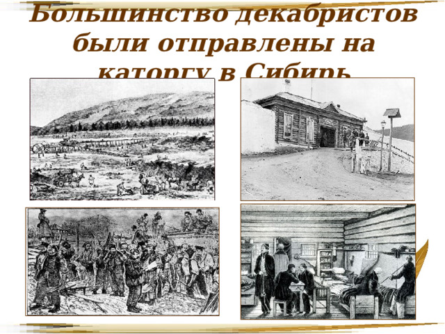 Большинство декабристов были отправлены на каторгу в Сибирь 