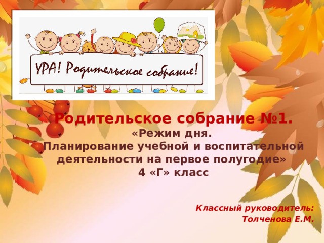  Родительское собрание №1.  «Режим дня.  Планирование учебной и воспитательной деятельности на первое полугодие»  4 «Г» класс   Классный руководитель: Толченова Е.М. 