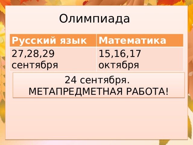 Олимпиада Русский язык Математика 27,28,29 сентября 15,16,17 октября 24 сентября. МЕТАПРЕДМЕТНАЯ РАБОТА! 
