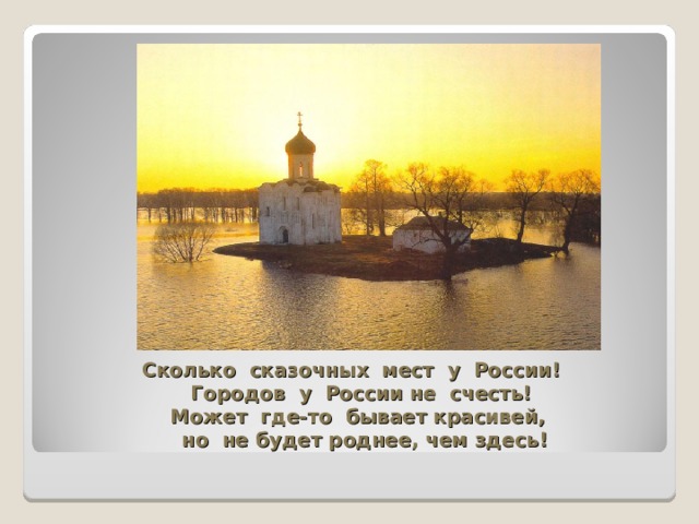 Сколько сказочных мест у России!  Городов у России не счесть!  Может где-то бывает красивей,  но не будет роднее, чем здесь!   