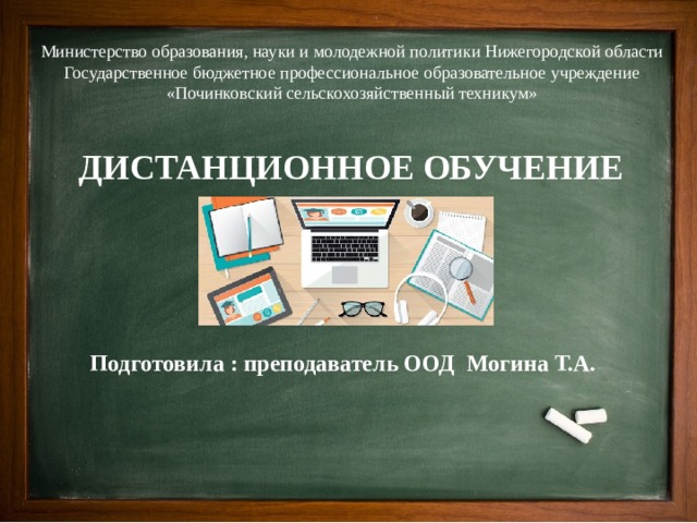 Министерство образования, науки и молодежной политики Нижегородской области Государственное бюджетное профессиональное образовательное учреждение «Починковский сельскохозяйственный техникум» ДИСТАНЦИОННОЕ ОБУЧЕНИЕ Подготовила : преподаватель ООД Могина Т.А. 