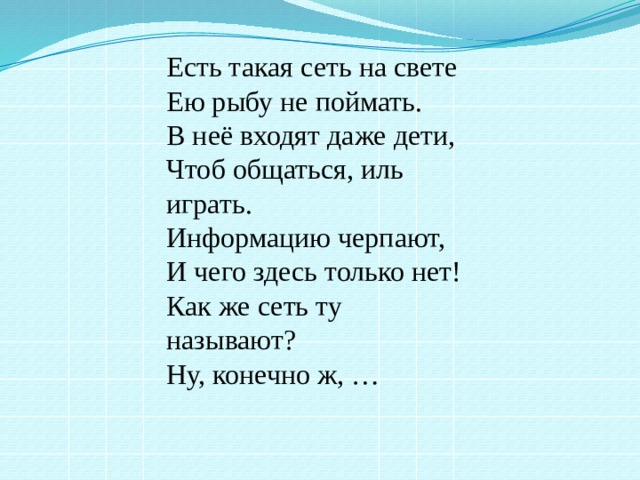 Есть такая сеть на свете   Ею рыбу не поймать.   В неё входят даже дети,   Чтоб общаться, иль играть.   Информацию черпают,   И чего здесь только нет!   Как же сеть ту называют?   Ну, конечно ж, … 