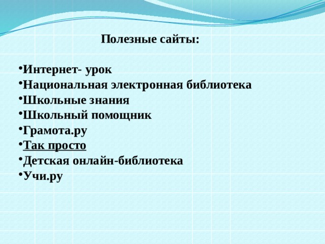  Полезные сайты: Интернет- урок Национальная электронная библиотека Школьные знания  Школьный помощник Грамота.ру  Так просто Детская онлайн-библиотека Учи.ру 