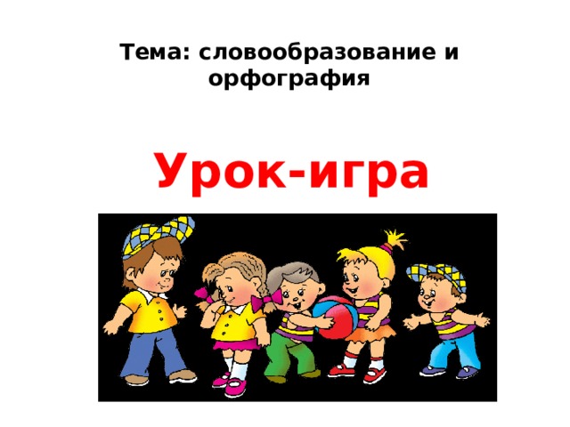 Тема: словообразование и орфография Урок-игра 