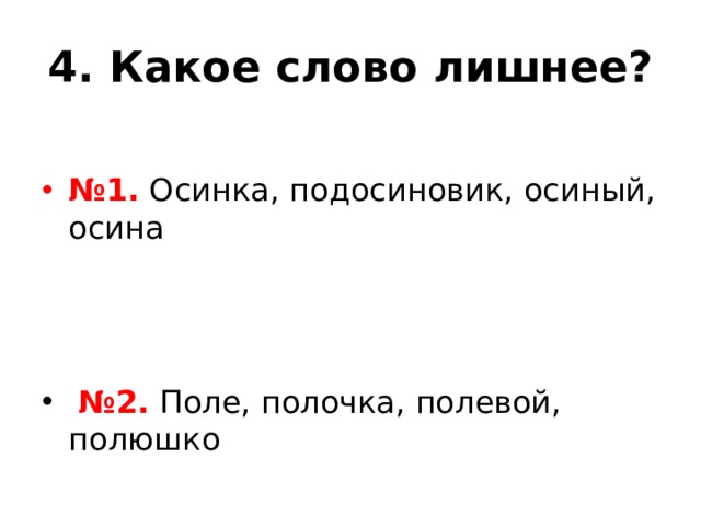 4. Какое слово лишнее?  № 1. Осинка, подосиновик, осиный, осина   № 2. Поле, полочка, полевой, полюшко 