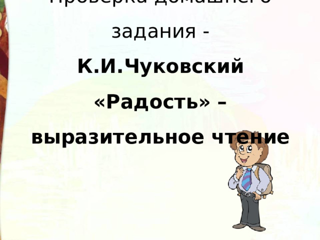 Проверка домашнего задания -  К.И.Чуковский «Радость» –  выразительное чтение 