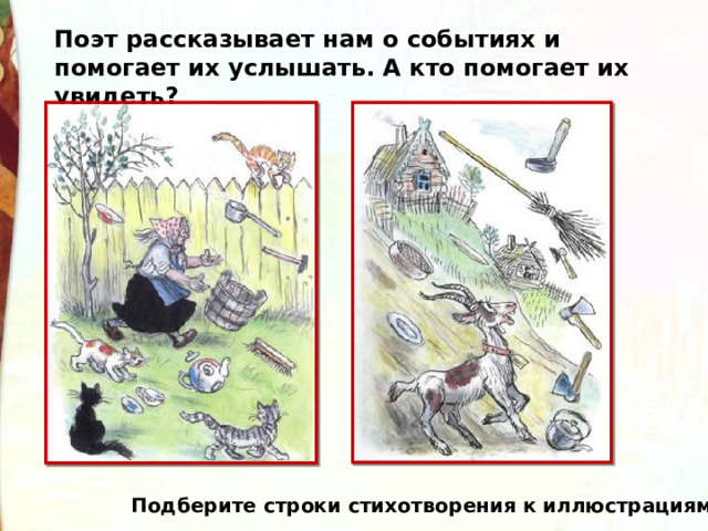 Поэт рассказывает нам о событиях и помогает их услышать. А кто помогает их увидеть? Подберите строки стихотворения к иллюстрациям. 