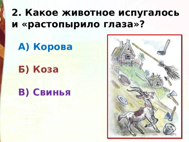 2. Какое животное испугалось и «растопырило глаза»?     А) Корова    Б) Коза     В) Свинья 