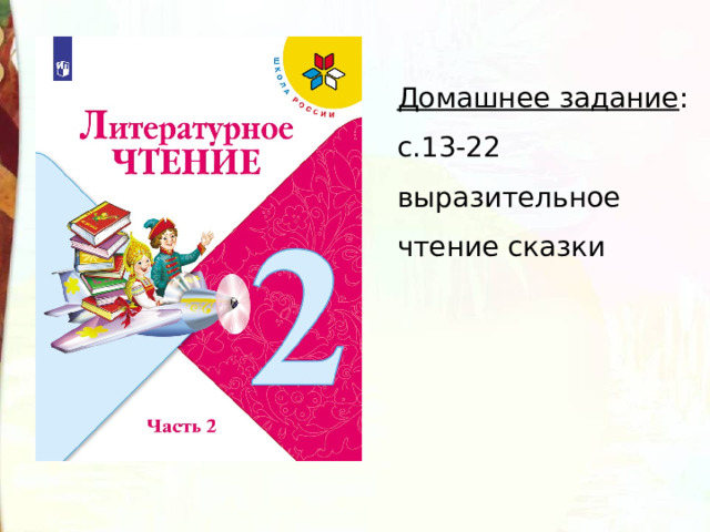 Домашнее задание : с .13-22 выразительное чтение сказки 