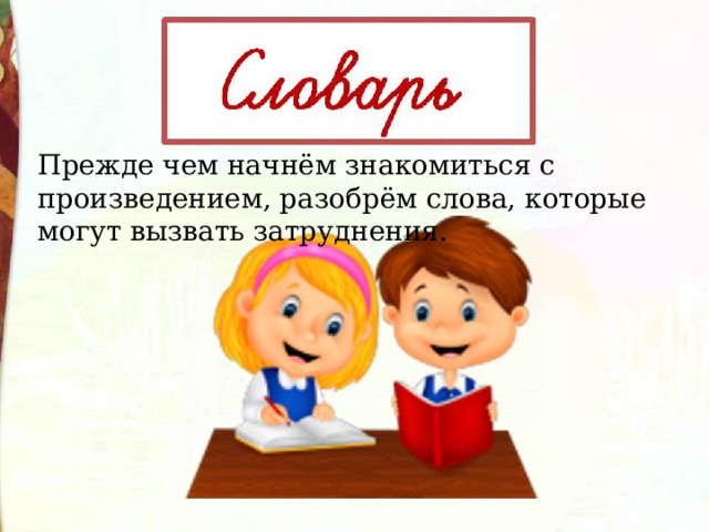 Прежде чем начнём знакомиться с произведением, разобрём слова, которые могут вызвать затруднения. 