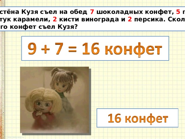Сластёна Кузя съел на обед 7 шоколадных конфет, 5 груш, 9 штук карамели, 2 кисти винограда и 2 персика. Сколько  всего конфет съел Кузя? 