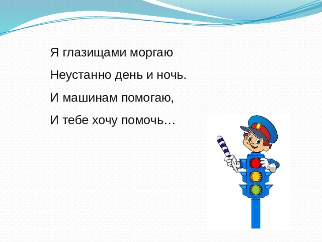 Я глазищами моргаю Неустанно день и ночь. И машинам помогаю, И тебе хочу помочь…    