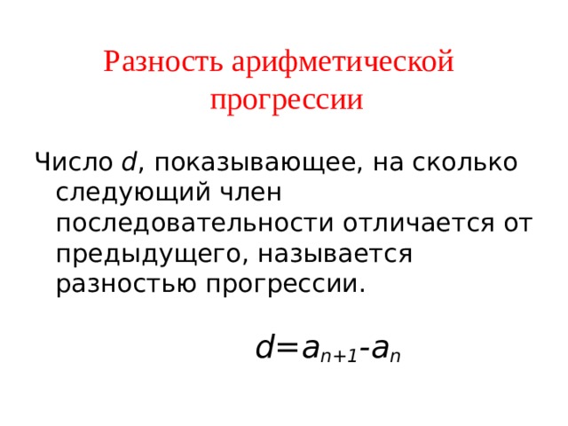 Разность арифметической прогрессии Число d , показывающее, на сколько следующий член последовательности отличается от предыдущего, называется разностью прогрессии.   d=a n+1 -a n  