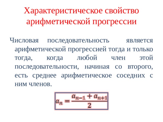 Характеристическое свойство арифметической прогрессии Числовая последовательность является арифметической прогрессией тогда и только тогда, когда любой член этой последовательности, начиная со второго, есть среднее арифметическое соседних с ним членов. 
