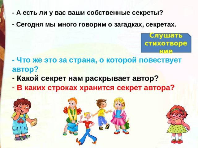 - А есть ли у вас ваши собственные секреты?  Сегодня мы много говорим о загадках, секретах. Слушать стихотворение - Что же это за страна, о которой повествует автор?  Какой секрет нам раскрывает автор?   В каких строках хранится секрет автора? 