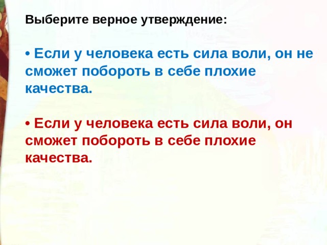 Выберите верное утверждение:  •  Если у человека есть сила воли, он не сможет побороть в себе плохие качества.  •  Если у человека есть сила воли, он сможет побороть в себе плохие качества. 