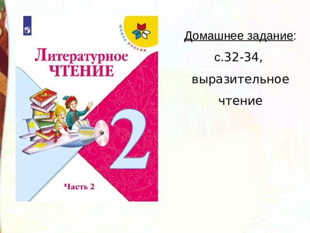 Домашнее задание : с .32-34, выразительное чтение 
