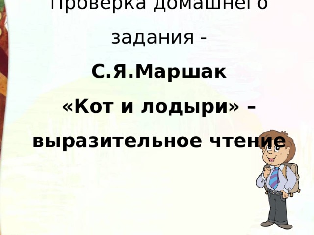 Проверка домашнего задания -  С.Я.Маршак  «Кот и лодыри» –  выразительное чтение 
