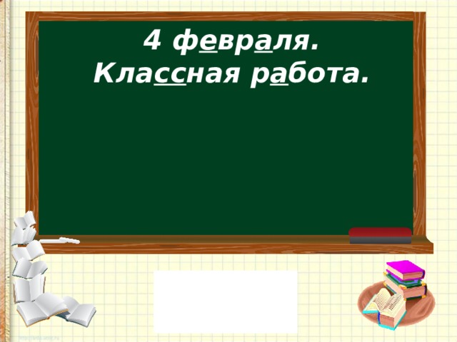4 ф е вр а ля.  Кла сс ная р а бота.   