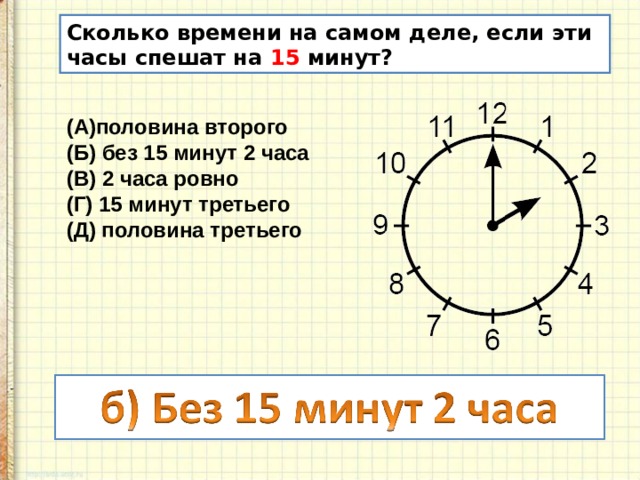 Сколько времени на самом деле, если эти часы спешат на 15 минут? половина второго (Б) без 15 минут 2 часа (В) 2 часа ровно (Г) 15 минут третьего (Д) половина третьего 