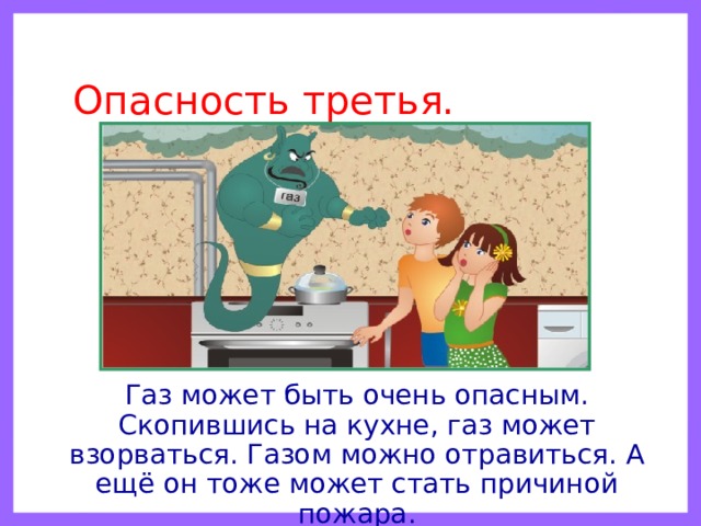 Опасность третья.  Газ может быть очень опасным. Скопившись на кухне, газ может взорваться. Газом можно отравиться. А ещё он тоже может стать причиной пожара. 