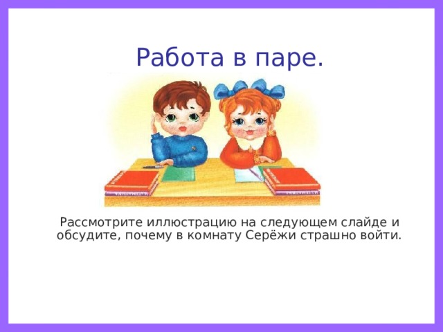Работа в паре.  Рассмотрите иллюстрацию на следующем слайде и обсудите, почему в комнату Серёжи страшно войти. 