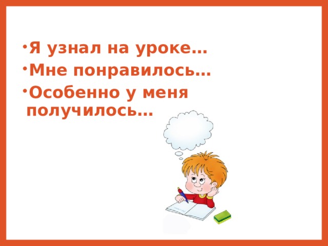 Я узнал на уроке… Мне понравилось… Особенно у меня получилось… 