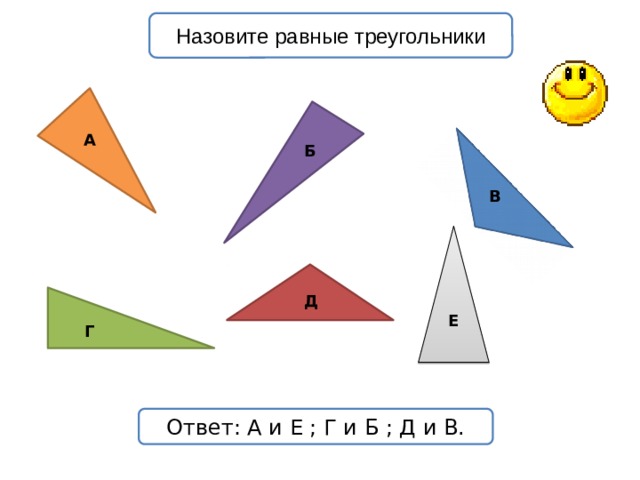 Назовите равные треугольники А Б В Д Е Г Ответ: А и Е ; Г и Б ; Д и В. 