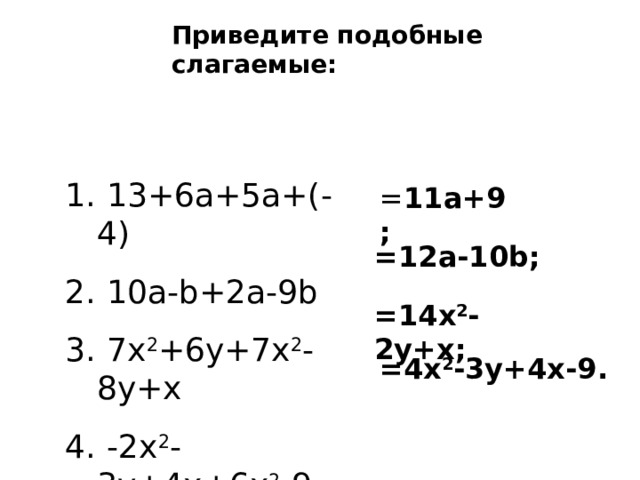 Приведите подобные слагаемые:  13+6a+5a+(-  4)  10a-b+2a-9b  7x 2 +6y+7x 2 -8y+x  -2x 2 -3y+4x + 6x 2 -9 = 11a+9 ; =12a-10b ; =14x 2 -2y+x ; =4x 2 -3y+4x-9 . 