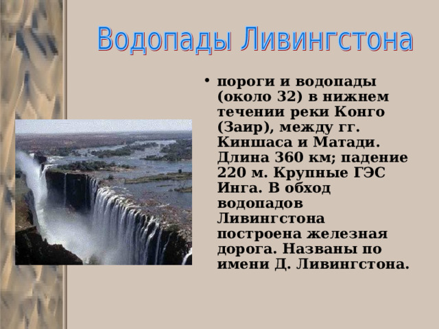 пороги и водопады (около 32) в нижнем течении реки Конго (Заир), между гг. Киншаса и Матади. Длина 360 км; падение 220 м. Крупные ГЭС Инга. В обход водопадов Ливингстона построена железная дорога. Названы по имени Д. Ливингстона.   