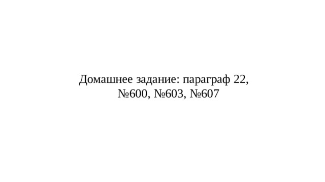 Домашнее задание: параграф 22, № 600, №603, №607 