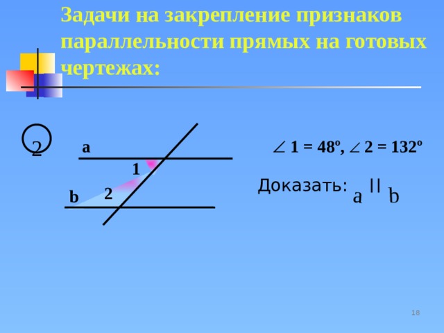 a b Задачи на закрепление признаков параллельности прямых на готовых чертежах:  2 a    1 = 48º,   2 = 132º 1 Доказать: 2 b 