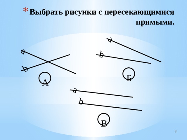 a b a b a b Выбрать рисунки с пересекающимися прямыми. Б А В 