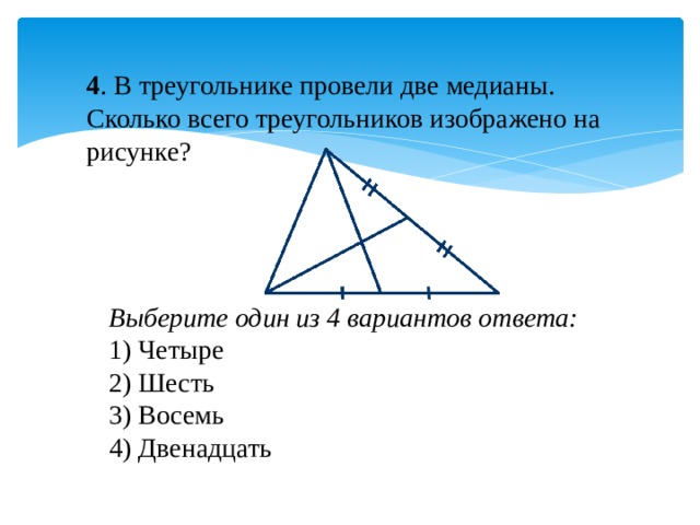 4 . В треугольнике провели две медианы. Сколько всего треугольников изображено на рисунке? Выберите один из 4 вариантов ответа: 1) Четыре 2) Шесть 3) Восемь 4) Двенадцать 