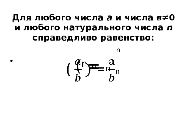 Для любого числа а и  числа в ≠0  и любого натурального числа n справедливо равенство: n ( n = n   