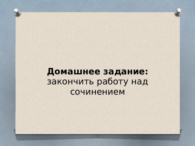Домашнее задание: закончить работу над сочинением 