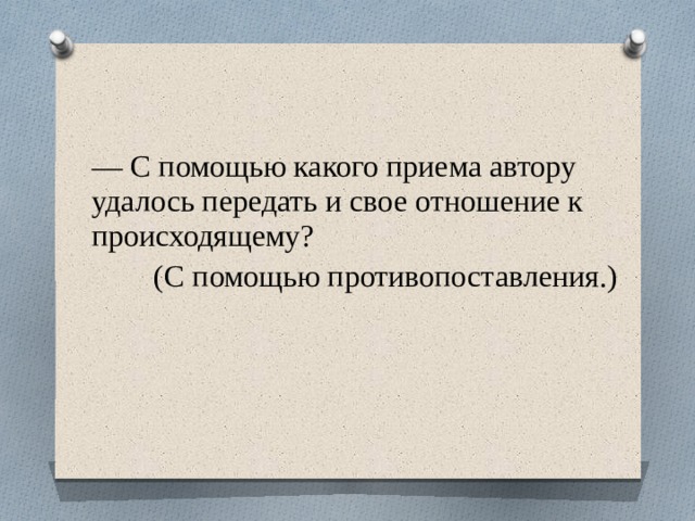 — С помощью какого приема автору удалось передать и свое отношение к происходящему?  (С помощью противопоставления.) 