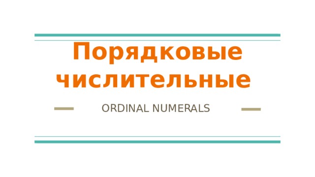 Порядковые числительные ORDINAL NUMERALS 